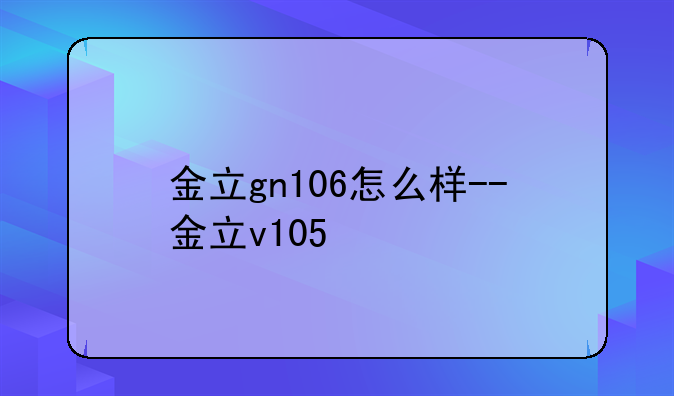 金立gn106怎么样--金立v105