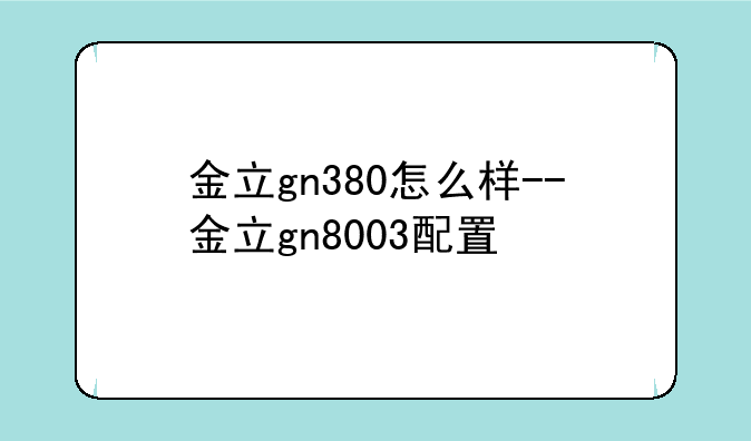金立gn380怎么样--金立gn8003配置