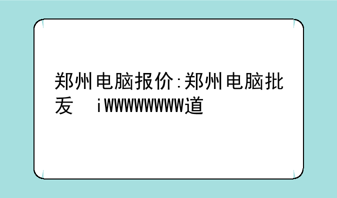 郑州电脑报价:郑州电脑批发渠道