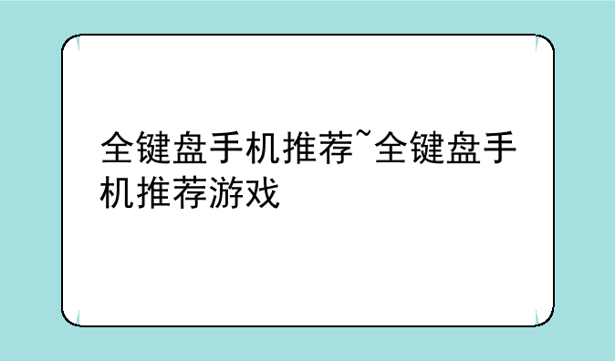 全键盘手机推荐~全键盘手机推荐游戏