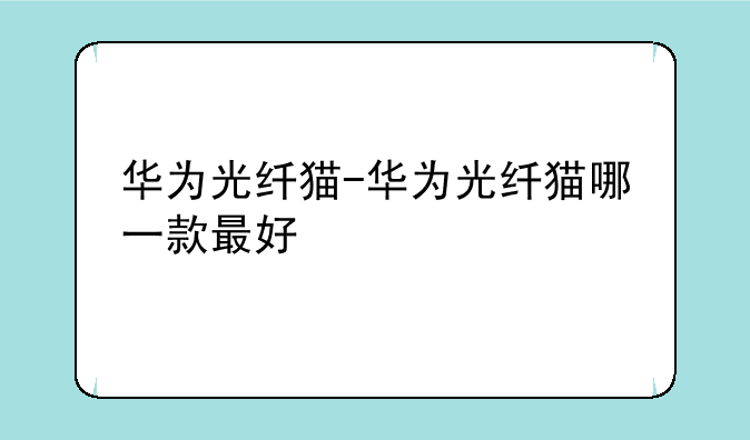 华为光纤猫-华为光纤猫哪一款最好