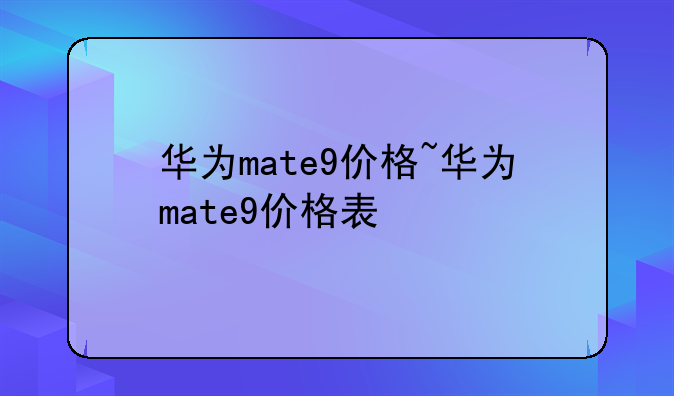 华为mate9价格~华为mate9价格表