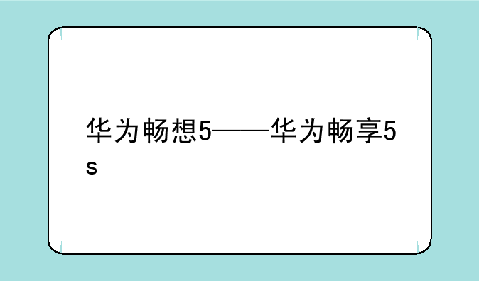 华为畅想5——华为畅享5s