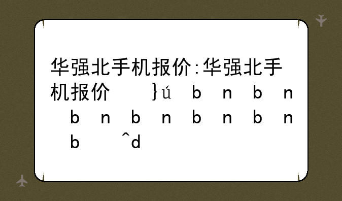 华强北手机报价:华强北手机报价每日行情