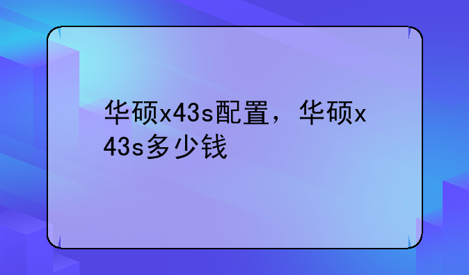 华硕x43s配置，华硕x43s多少钱