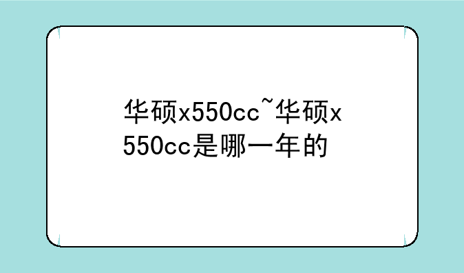 华硕x550cc~华硕x550cc是哪一年的