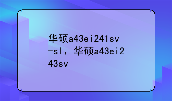 华硕a43ei241sv-sl，华硕a43ei243sv