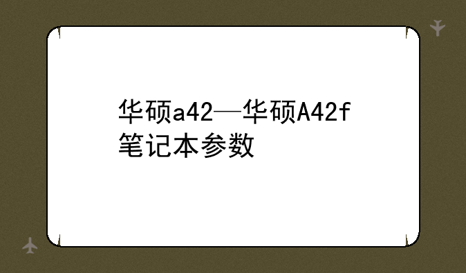 华硕a42—华硕A42f笔记本参数