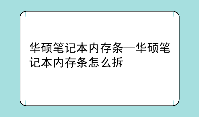 华硕笔记本内存条—华硕笔记本内存条怎么拆