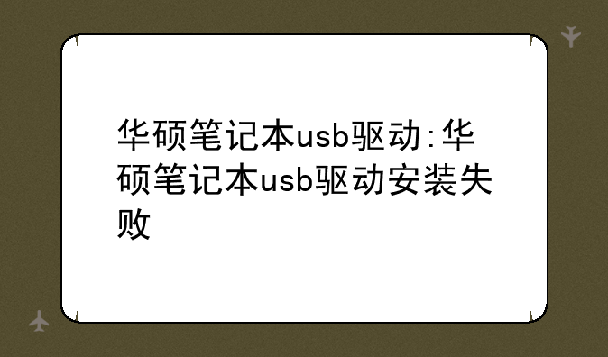 华硕笔记本usb驱动:华硕笔记本usb驱动安装失败