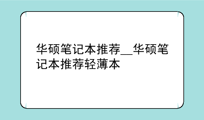 华硕笔记本推荐__华硕笔记本推荐轻薄本