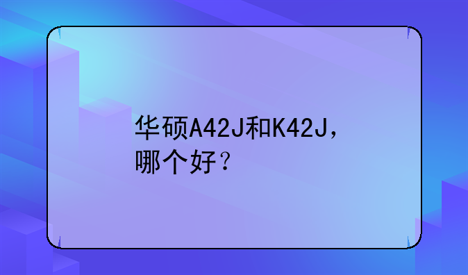 华硕A42J和K42J，哪个好？