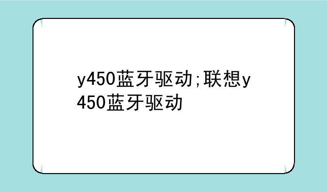 y450蓝牙驱动;联想y450蓝牙驱动