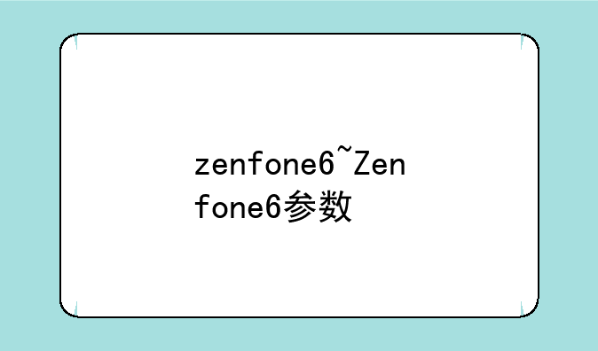 zenfone6~Zenfone6参数