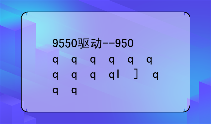 9550驱动--950最佳驱动