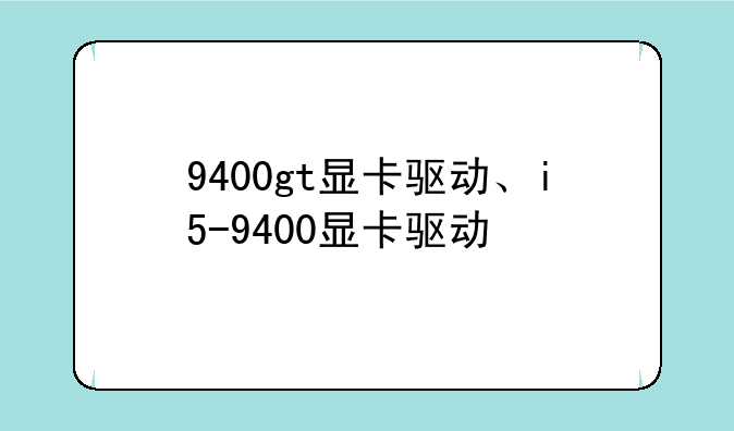 9400gt显卡驱动、i5-9400显卡驱动