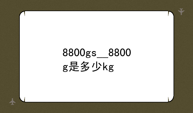 8800gs__8800g是多少kg