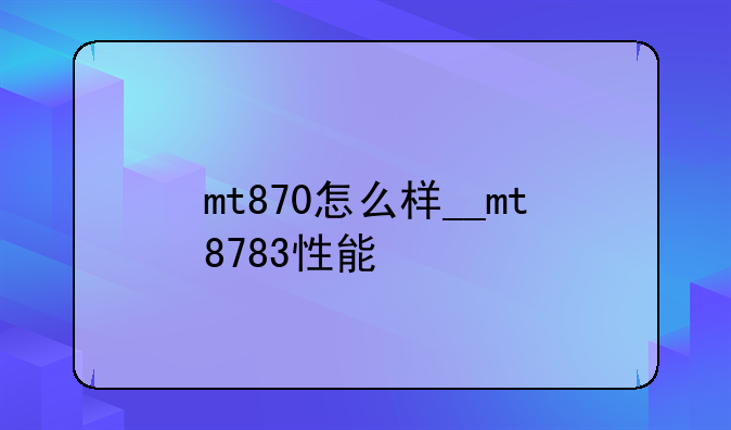 mt870怎么样__mt8783性能