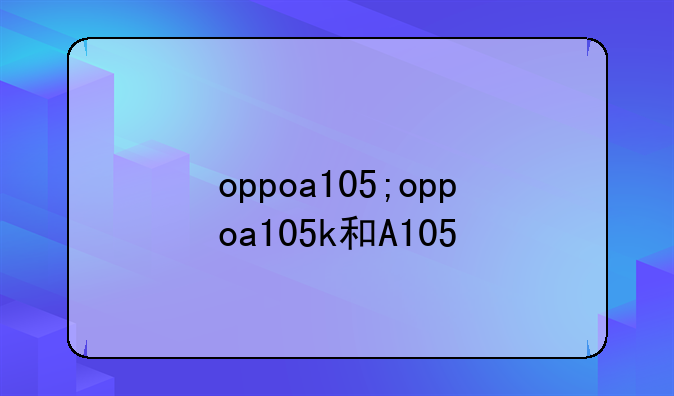 oppoa105;oppoa105k和A105