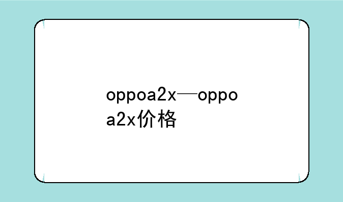 oppoa2x—oppoa2x价格