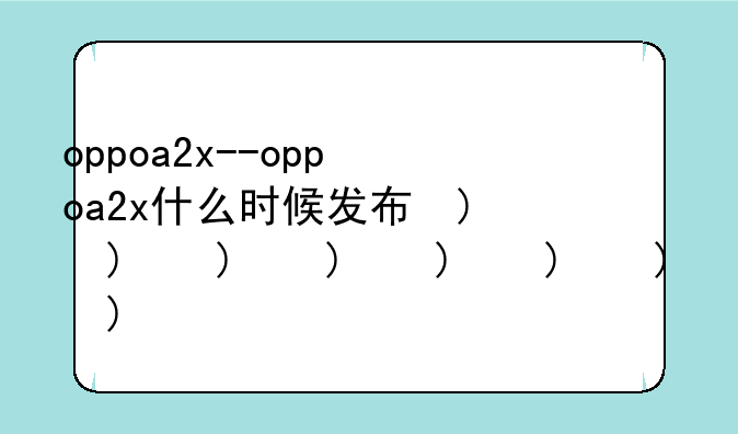 oppoa2x--oppoa2x什么时候发布的