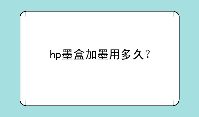 hp墨盒加墨用多久？