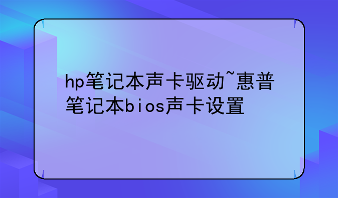 hp笔记本声卡驱动~惠普笔记本bios声卡设置