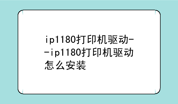 ip1180打印机驱动--ip1180打印机驱动怎么安装