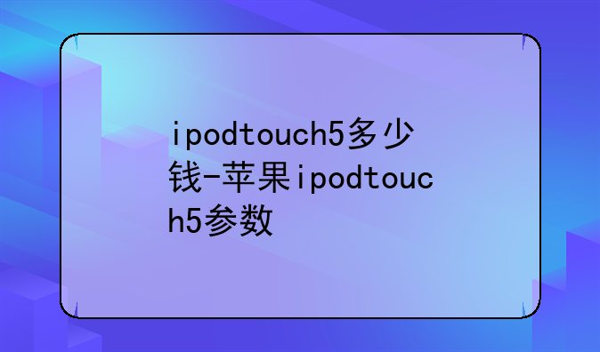 ipodtouch5多少钱-苹果ipodtouch5参数