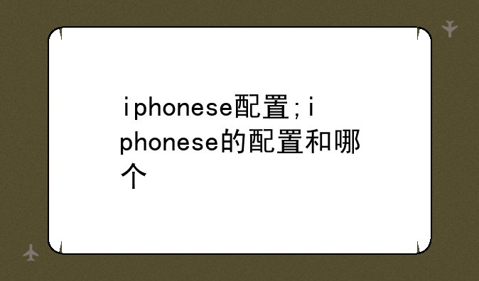 iphonese配置;iphonese的配置和哪个