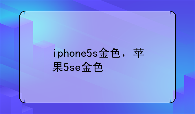 iphone5s金色，苹果5se金色