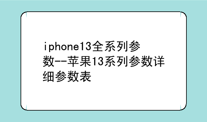 iphone13全系列参数--苹果13系列参数详细参数表