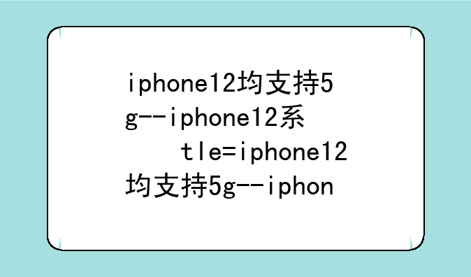 iphone12均支持5g--iphone12系列手机均支持5g