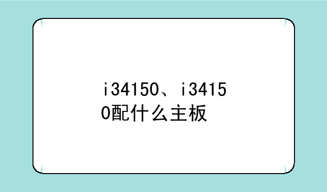 i34150、i34150配什么主板
