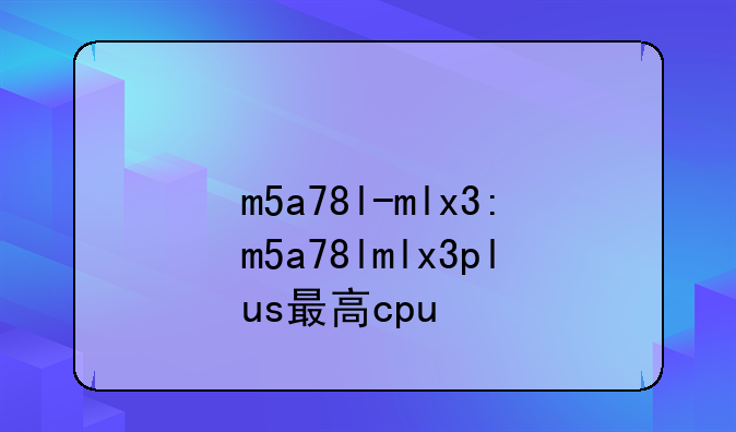m5a78l-mlx3:m5a78lmlx3plus最高cpu