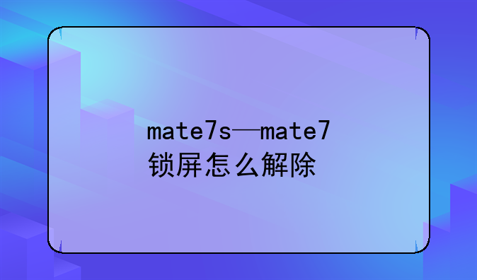 mate7s—mate7锁屏怎么解除