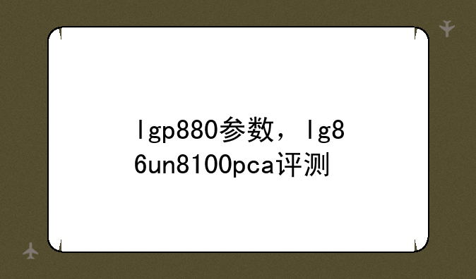 lgp880参数，lg86un8100pca评测