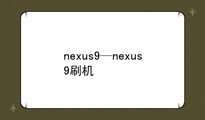 nexus9—nexus9刷机