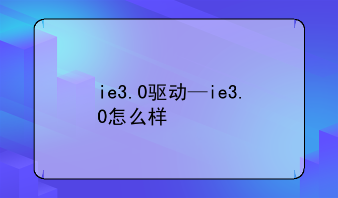 ie3.0驱动—ie3.0怎么样