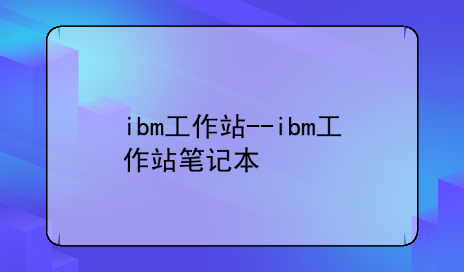 ibm工作站--ibm工作站笔记本