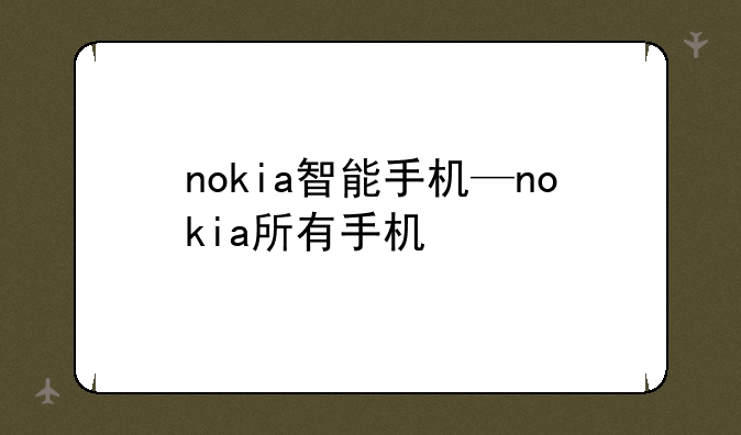 nokia智能手机—nokia所有手机
