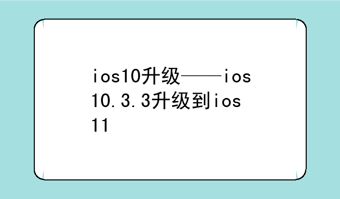 ios10升级——ios10.3.3升级到ios11