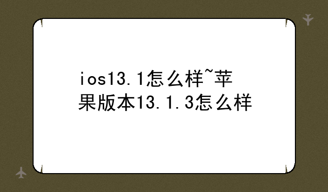 ios13.1怎么样~苹果版本13.1.3怎么样