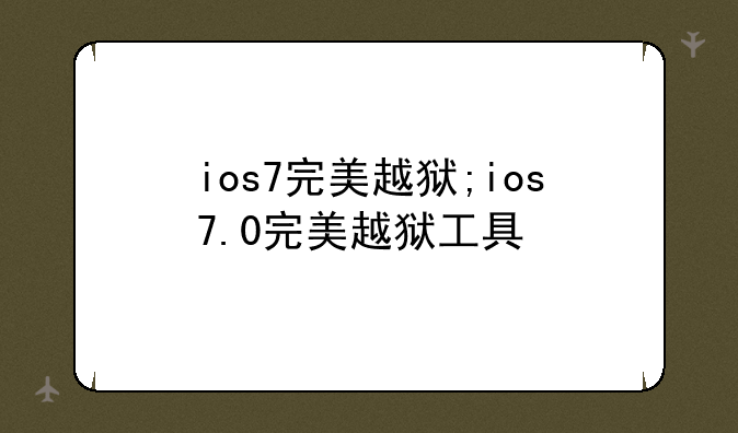 ios7完美越狱;ios7.0完美越狱工具