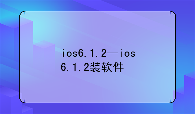 ios6.1.2—ios6.1.2装软件